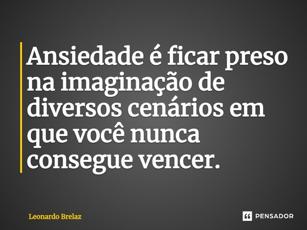 ⁠Ansiedade é ficar preso na imaginação de diversos cenários em que você nunca consegue vencer.... Frase de Leonardo Brelaz.