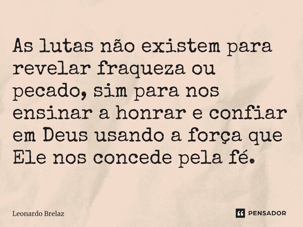 As lutas não existem para revelar fraqueza ou pecado, sim para nos ensinar a honrar e confiar em Deus usando a força que Ele nos concede pela fé.... Frase de Leonardo Brelaz.