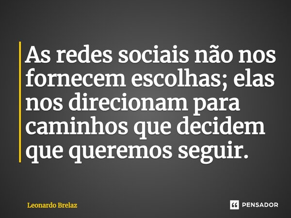 As redes sociais não nos fornecem escolhas; elas nos direcionam para caminhos que decidem que queremos seguir.... Frase de Leonardo Brelaz.