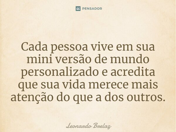 ⁠Cada pessoa vive em sua mini versão de mundo personalizado e acredita que sua vida merece mais atenção do que a dos outros.... Frase de Leonardo Brelaz.