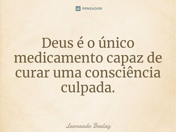 ⁠Deus é o único medicamento capaz de curar uma consciência culpada.... Frase de Leonardo Brelaz.
