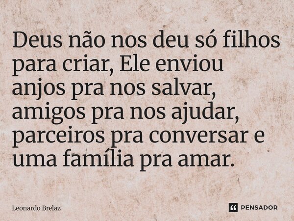 ⁠Deus não nos deu só filhos para criar, Ele enviou anjos pra nos salvar, amigos pra nos ajudar, parceiros pra conversar e uma família pra amar.... Frase de Leonardo Brelaz.