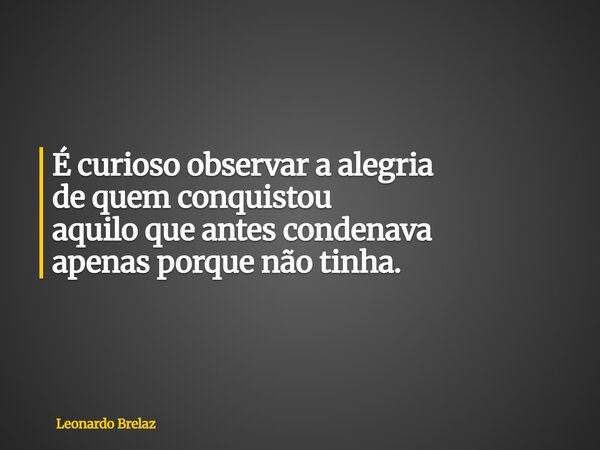 É curioso observar a alegria de quem conquistou aquiloque antes condenava apenasporque não tinha.... Frase de Leonardo Brelaz.