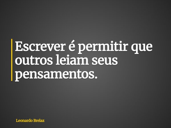 Escrever é permitir que outros leiam seus pensamentos.... Frase de Leonardo Brelaz.