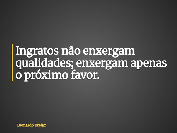 Ingratos não enxergam qualidades; enxergam apenas o próximo favor.... Frase de Leonardo Brelaz.