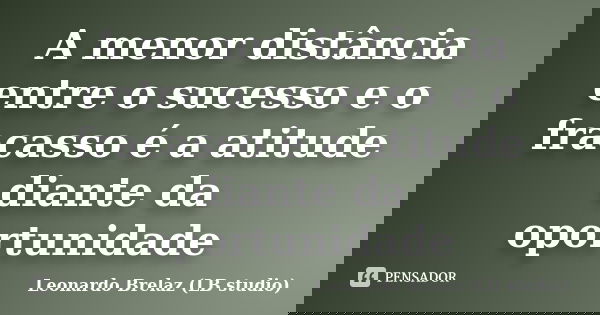 A menor distância entre o sucesso e o fracasso é a atitude diante da oportunidade... Frase de Leonardo Brelaz (LB studio).