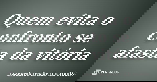 Quem evita o confronto se afasta da vitória... Frase de Leonardo Brelaz (LB studio).