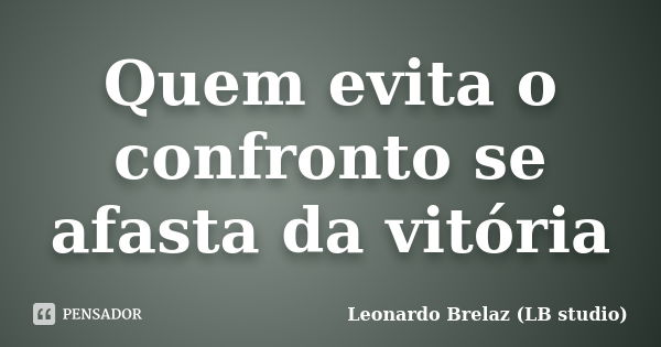 Quem evita o confronto se afasta da vitória... Frase de Leonardo Brelaz (LB studio).