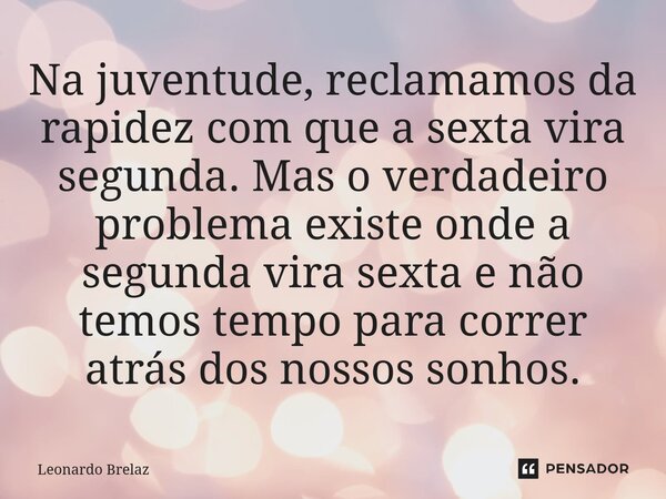 ⁠Na juventude, reclamamos da rapidez com que a sexta vira segunda. Mas o verdadeiro problema existe onde a segunda vira sexta e não temos tempo para correr atrá... Frase de Leonardo Brelaz.