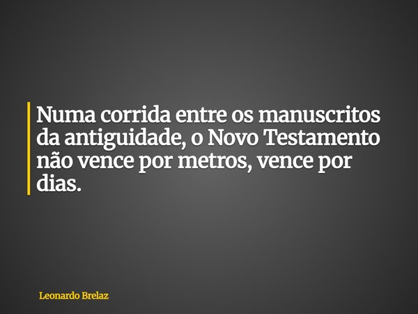 Numa corrida entre os manuscritos da antiguidade, o Novo Testamento não vence por metros, vence por dias.... Frase de Leonardo Brelaz.