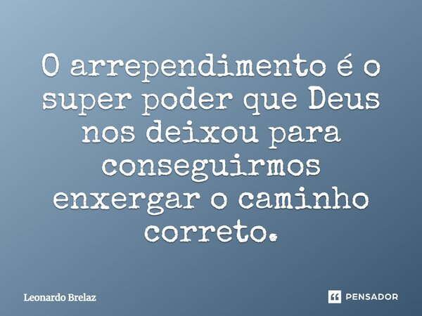 ⁠O arrependimento é o super poder que Deus nos deixou para conseguirmos enxergar o caminho correto.... Frase de Leonardo Brelaz.