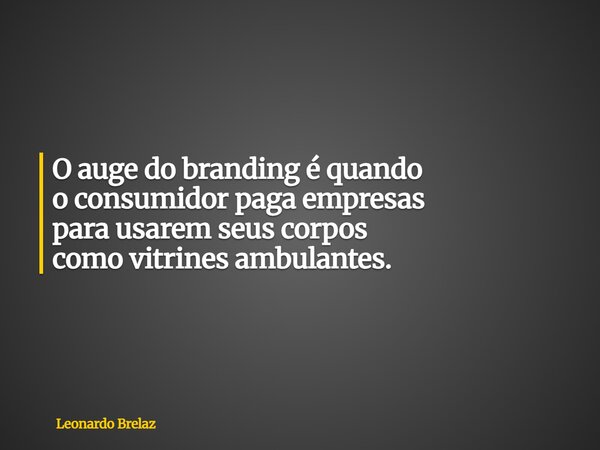 O auge do branding é quando o consumidor paga empresas para usarem seus corpos como vitrines ambulantes.... Frase de Leonardo Brelaz.