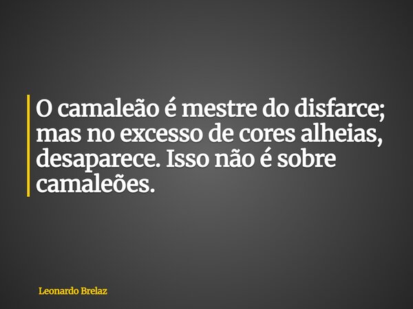 O camaleão é mestre do disfarce; mas no excesso de cores alheias, desaparece. Isso não é sobre camaleões.... Frase de Leonardo Brelaz.