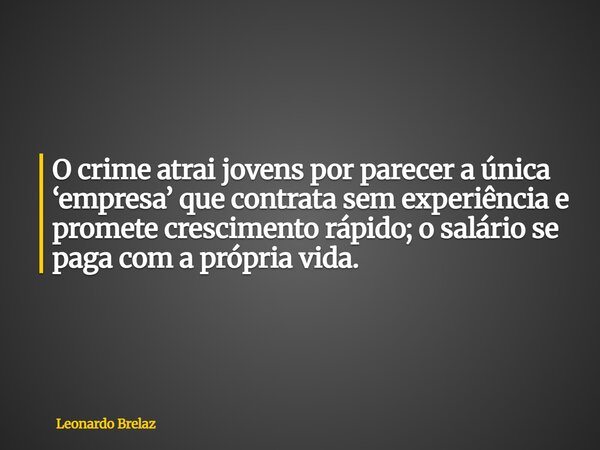 O crime atrai jovens por parecer a única ‘empresa’ que contrata sem experiência e promete crescimento rápido; o salário se paga com a própria vida.... Frase de Leonardo Brelaz.