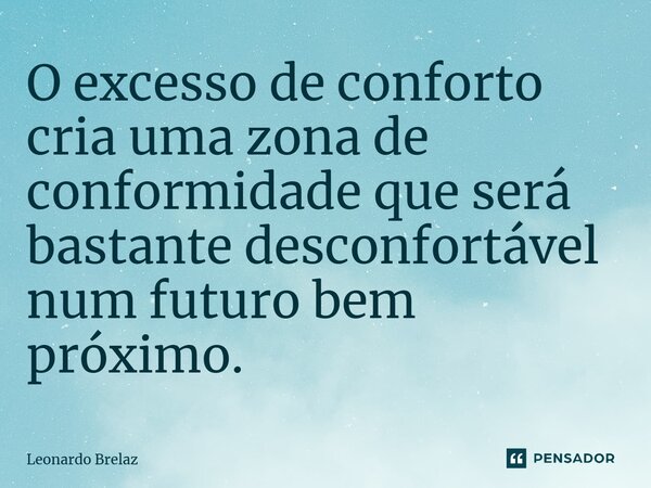 ⁠O excesso de conforto cria uma zona de conformidade que será bastante desconfortável num futuro bem próximo.... Frase de Leonardo Brelaz.