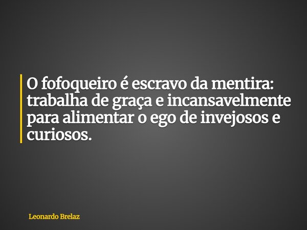 O fofoqueiro é escravo da mentira: trabalha de graçae incansavelmente para alimentaro ego de invejosos e curiosos.... Frase de Leonardo Brelaz.