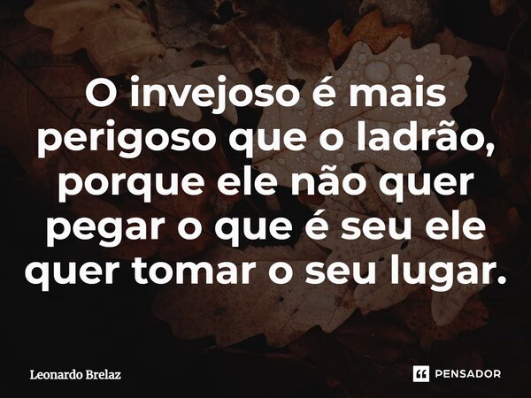 ⁠O invejoso é mais perigoso que o ladrão, porque ele não quer pegar o que é seu ele quer tomar o seu lugar.... Frase de Leonardo Brelaz.