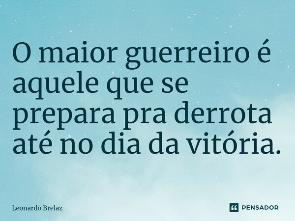 ⁠O maior guerreiro é aquele que se prepara pra derrota até no dia da vitória.... Frase de Leonardo Brelaz.
