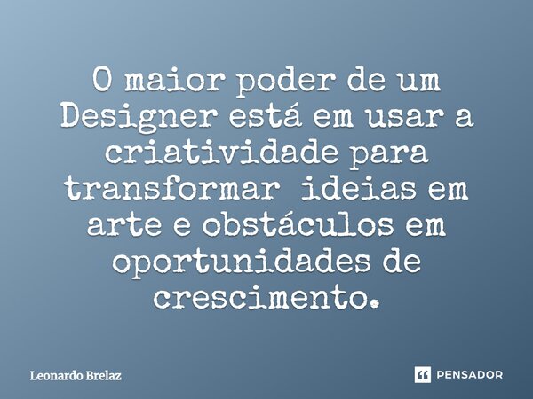 ⁠O maior poder de um Designer está em usar a criatividade para transformar ideias em arte e obstáculos em oportunidades de crescimento.... Frase de Leonardo Brelaz.