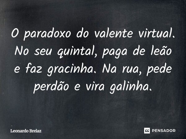 ⁠O paradoxo do valente virtual. ⁠No seu quintal, paga de leão e faz gracinha. Na rua, pede perdão e vira galinha.... Frase de Leonardo Brelaz.