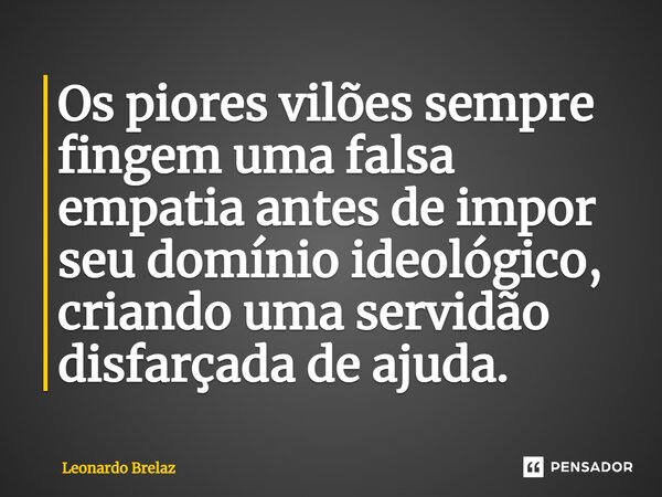 ⁠Os piores vilões sempre fingem uma falsa empatia antes de impor seu domínio ideológico, criando uma servidão disfarçada de ajuda.... Frase de Leonardo Brelaz.