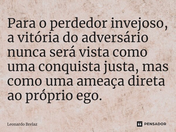 ⁠Para o perdedor invejoso, a vitória do adversário nunca será vista como uma conquista justa, mas como uma ameaça direta ao próprio ego.... Frase de Leonardo Brelaz.