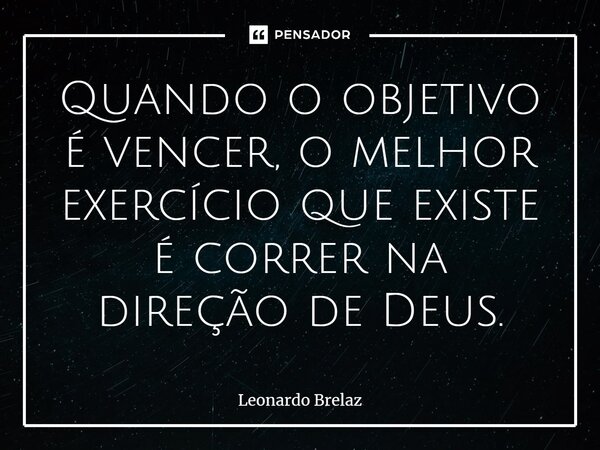 ⁠Quando o objetivo é vencer, o melhor exercício que existe é correr na direção de Deus.... Frase de Leonardo Brelaz.