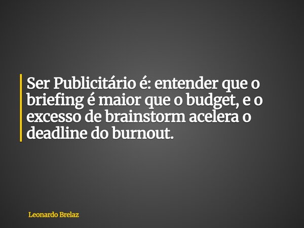 Ser Publicitário é: entender que o briefing é maior que o budget, e o excesso de brainstorm acelera o deadline do burnout.... Frase de Leonardo Brelaz.