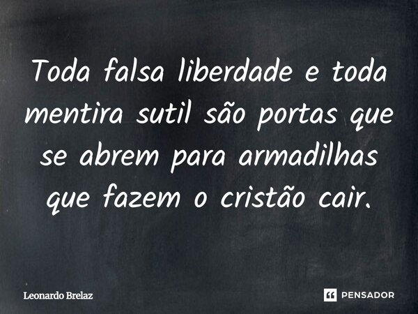 ⁠Toda falsa liberdade e toda mentira sutil são portas que se abrem para armadilhas que fazem o cristão cair.... Frase de Leonardo Brelaz.