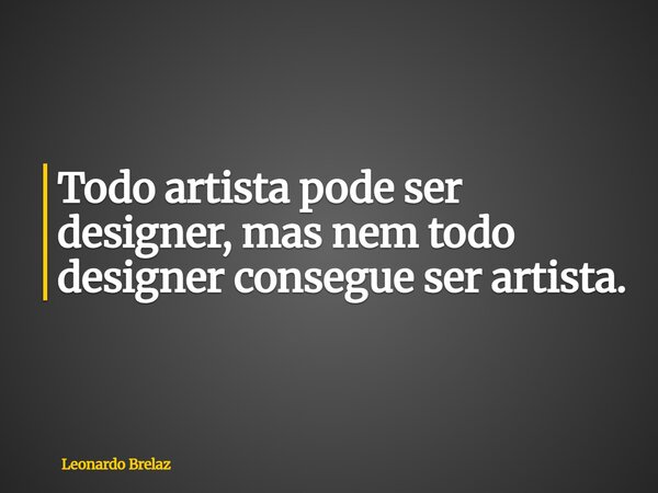 Todo artista pode ser designer, mas nem todo designer consegue ser artista.... Frase de Leonardo Brelaz.