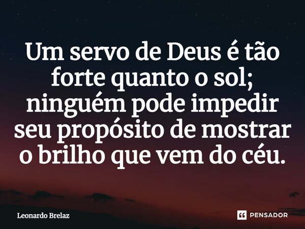 ⁠Um servo de Deus é tão forte quanto o sol; ninguém pode impedir seu propósito de mostrar o brilho que vem do céu.... Frase de Leonardo Brelaz.