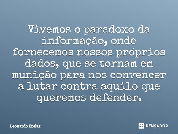 Vivemos o paradoxo da informação, onde fornecemos nossos próprios dados, que se tornam em munição para nos convencer a lutar contra aquilo que queremos defender... Frase de Leonardo Brelaz.