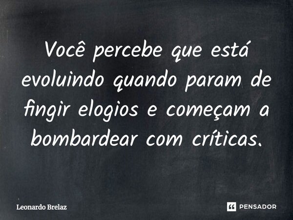 ⁠⁠Você percebe que está evoluindo quando param de fingir elogios e começam a bombardear com críticas.... Frase de Leonardo Brelaz.