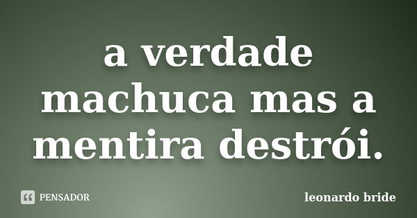 a verdade machuca mas a mentira destrói.... Frase de leonardo bride.