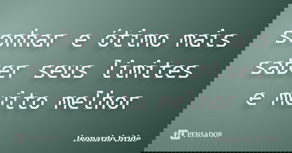 sonhar e ótimo mais saber seus limites e muito melhor... Frase de leonardo bride.