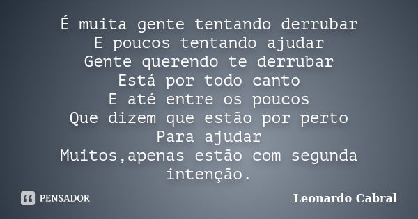 É muita gente tentando derrubar E poucos tentando ajudar Gente querendo te derrubar Está por todo canto E até entre os poucos Que dizem que estão por perto Para... Frase de Leonardo Cabral.