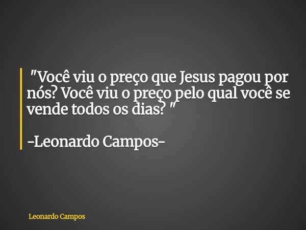 ​ "Você viu o preço que Jesus pagou por nós?Você viu o preço pelo qual você se vende todos os dias? " -Leonardo Campos-... Frase de Leonardo Campos.