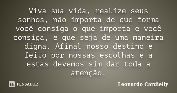 Viva sua vida, realize seus sonhos, não importa de que forma você consiga o que importa e você consiga, e que seja de uma maneira digna. Afinal nosso destino e ... Frase de Leonardo Cardielly.