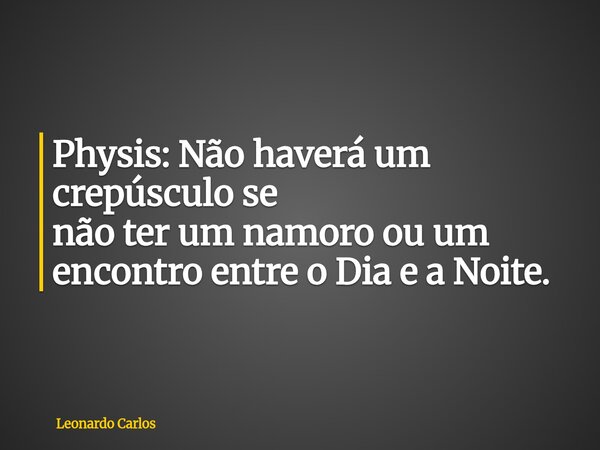 Physis: Não haverá um crepúsculo se não ter um namoro ou um encontro entre o Dia e a Noite.... Frase de Leonardo Carlos.