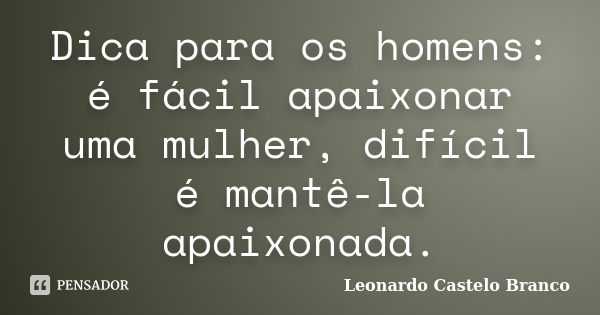 Dica para os homens: é fácil apaixonar uma mulher, difícil é mantê-la apaixonada.... Frase de Leonardo Castelo Branco.