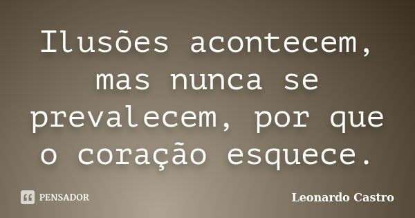 Ilusões acontecem, mas nunca se prevalecem, por que o coração esquece.... Frase de Leonardo Castro.