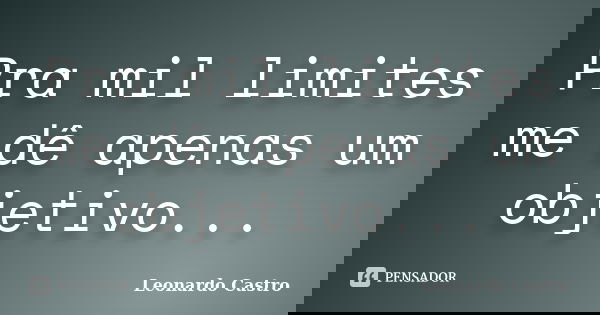 Pra mil limites me dê apenas um objetivo...... Frase de Leonardo Castro.