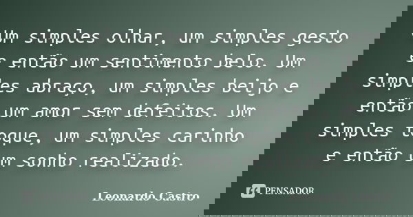 Um simples olhar, um simples gesto e então um sentimento belo. Um simples abraço, um simples beijo e então um amor sem defeitos. Um simples toque, um simples ca... Frase de Leonardo Castro.