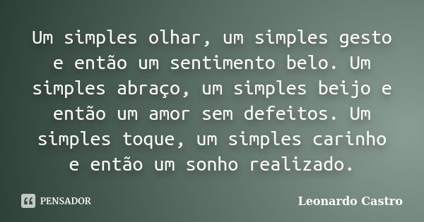 Um simples olhar, um simples gesto e então um sentimento belo. Um simples abraço, um simples beijo e então um amor sem defeitos. Um simples toque, um simples ca... Frase de Leonardo Castro.