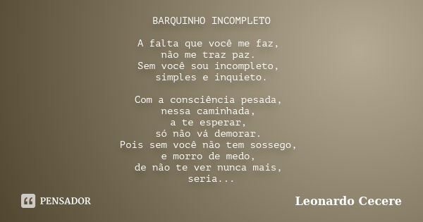 BARQUINHO INCOMPLETO A falta que você me faz, não me traz paz. Sem você sou incompleto, simples e inquieto. Com a consciência pesada, nessa caminhada, a te espe... Frase de Leonardo Cecere.