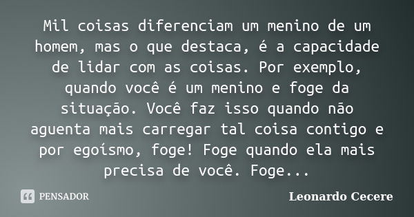 Mil coisas diferenciam um menino de um homem, mas o que destaca, é a capacidade de lidar com as coisas. Por exemplo, quando você é um menino e foge da situação.... Frase de Leonardo Cecere.