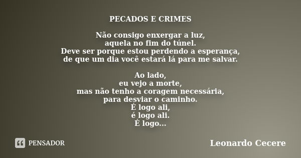 PECADOS E CRIMES Não consigo enxergar a luz, aquela no fim do túnel. Deve ser porque estou perdendo a esperança, de que um dia você estará lá para me salvar. Ao... Frase de Leonardo Cecere.