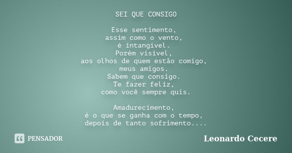 SEI QUE CONSIGO Esse sentimento, assim como o vento, é intangível. Porém visível, aos olhos de quem estão comigo, meus amigos. Sabem que consigo. Te fazer feliz... Frase de Leonardo Cecere.