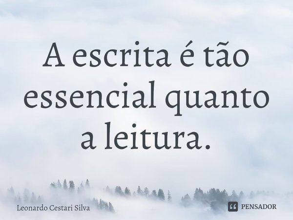 A escrita é tão ⁠essencial quanto a leitura.... Frase de Leonardo Cestari Silva.