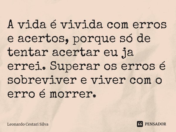 ⁠A vida é vivida com erros e acertos, porque só de tentar acertar eu ja errei. Superar os erros é sobreviver e viver com o erro é morrer.... Frase de Leonardo Cestari Silva.